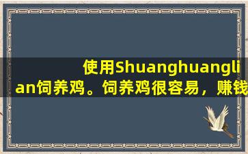 使用Shuanghuanglian饲养鸡。饲养鸡很容易，赚钱是一种乐趣