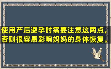 使用产后避孕时需要注意这两点，否则很容易影响妈妈的身体恢复。
