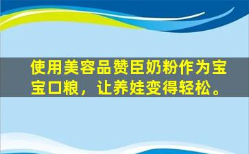 使用美容品赞臣奶粉作为宝宝口粮，让养娃变得轻松。