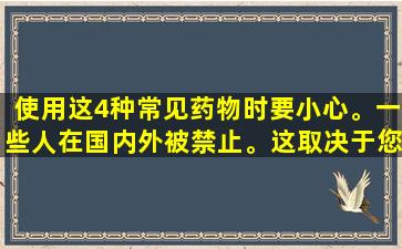 使用这4种常见药物时要小心。一些人在国内外被禁止。这取决于您的房屋是否还有更多。