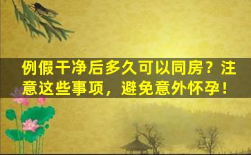 例假干净后多久可以同房？注意这些事项，避免意外怀孕！