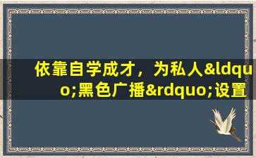 依靠自学成才，为私人“黑色广播”设置壮阳药：我认为药物是真实的