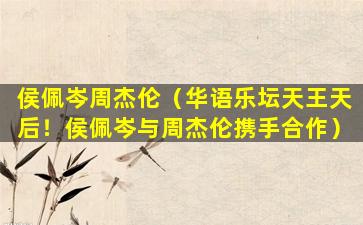 侯佩岑周杰伦（华语乐坛天王天后！侯佩岑与周杰伦携手合作）