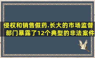 侵权和销售假药.长大的市场监督部门暴露了12个典型的非法案件