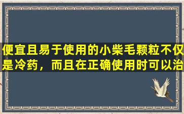 便宜且易于使用的小柴毛颗粒不仅是冷药，而且在正确使用时可以治愈这6种疾病。