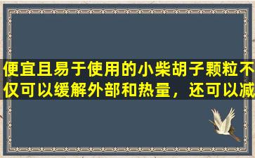 便宜且易于使用的小柴胡子颗粒不仅可以缓解外部和热量，还可以减轻肝脏和胃，还可以治愈这6种疾病。