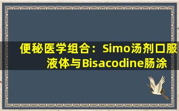 便秘医学组合：Simo汤剂口服液体与Bisacodine肠涂层片结合