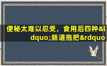 便秘太难以忍受，食用后四种“肠道拖把”水果会很清楚