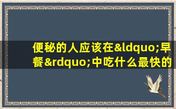 便秘的人应该在“早餐”中吃什么最快的泻药？这是正确的答案