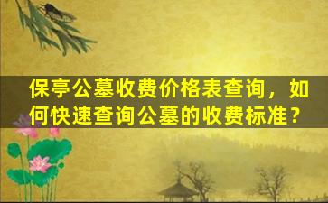 保亭公墓收费价格表查询，如何快速查询公墓的收费标准？