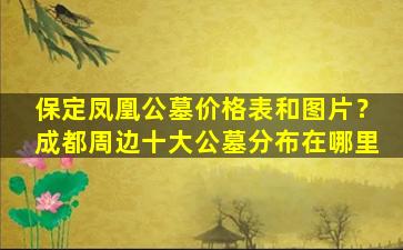 保定凤凰公墓价格表和图片？成都周边十大公墓分布在哪里