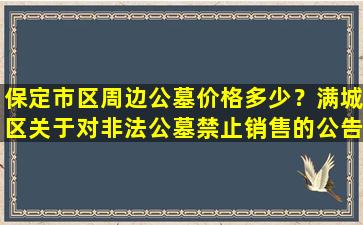 保定市区周边公墓价格多少？满城区关于对非法公墓禁止销售的公告