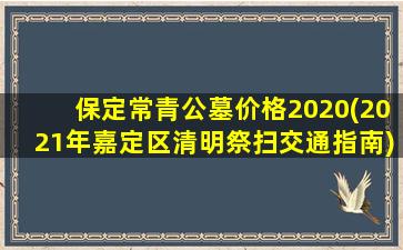 保定常青公墓价格2020(2021年嘉定区清明祭扫交通指南)