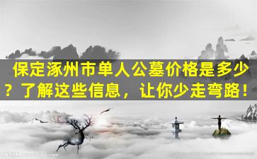 保定涿州市单人公墓价格是多少？了解这些信息，让你少走弯路！