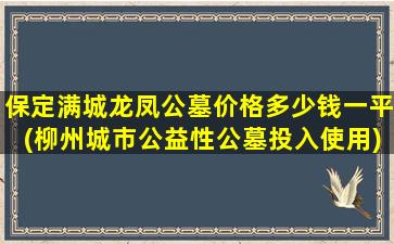 保定满城龙凤公墓价格多少钱一平(柳州城市公益性公墓投入使用)