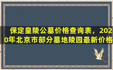 保定皇陵公墓价格查询表，2020年北京市部分墓地陵园最新价格表