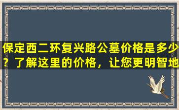 保定西二环复兴路公墓价格是多少？了解这里的价格，让您更明智地选择安葬地！