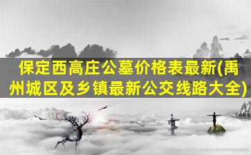 保定西高庄公墓价格表最新(禹州城区及乡镇最新公交线路大全)