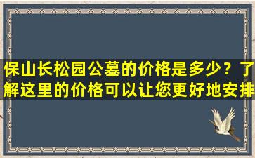 保山长松园公墓的价格是多少？了解这里的价格可以让您更好地安排后事