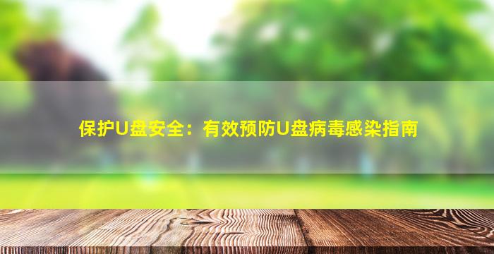 保护U盘安全：有效预防U盘病毒感染指南
