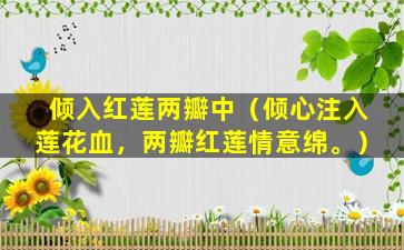 倾入红莲两瓣中（倾心注入莲花血，两瓣红莲情意绵。）