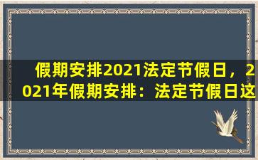 假期安排2021法定节假日，2021年假期安排：法定节假日这样过