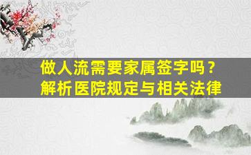 做人流需要家属签字吗？解析医院规定与相关法律