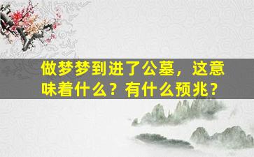 做梦梦到进了公墓，这意味着什么？有什么预兆？