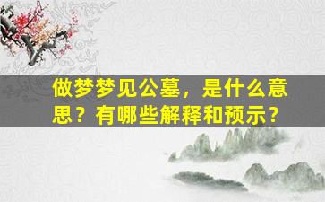 做梦梦见公墓，是什么意思？有哪些解释和预示？