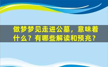 做梦梦见走进公墓，意味着什么？有哪些解读和预兆？
