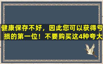 健康保存不好，因此您可以获得亏损的第一位！不要购买这4种夸大其效果的健康产品