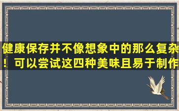 健康保存并不像想象中的那么复杂！可以尝试这四种美味且易于制作的小型饮食疗法食谱