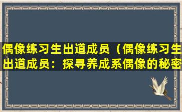 偶像练习生出道成员（偶像练习生出道成员：探寻养成系偶像的秘密）