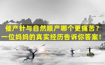 催产针与自然顺产哪个更痛苦？一位妈妈的真实经历告诉你答案！