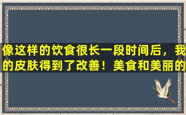 像这样的饮食很长一段时间后，我的皮肤得到了改善！美食和美丽的女孩的味道