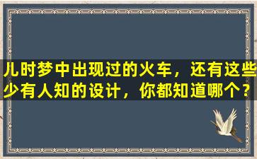 儿时梦中出现过的火车，还有这些少有人知的设计，你都知道哪个？