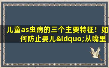 儿童as虫病的三个主要特征！如何防止婴儿“从嘴里进入疾病”？