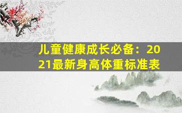 儿童健康成长必备：2021最新身高体重标准表