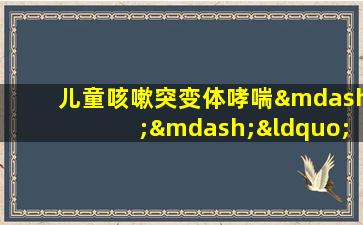 儿童咳嗽突变体哮喘——“小怪物”隐藏在咳嗽后面