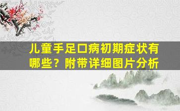 儿童手足口病初期症状有哪些？附带详细图片分析
