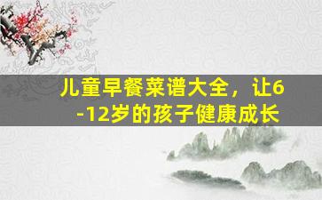 儿童早餐菜谱大全，让6-12岁的孩子健康成长