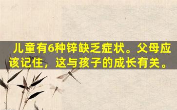 儿童有6种锌缺乏症状。父母应该记住，这与孩子的成长有关。