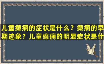 儿童癫痫的症状是什么？癫痫的早期迹象？儿童癫痫的明显症状是什么？