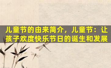 儿童节的由来简介，儿童节：让孩子欢度快乐节日的诞生和发展