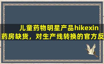 儿童药物明星产品hikexin药房缺货，对生产线转换的官方反应