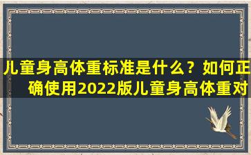 儿童身高体重标准是什么？如何正确使用2022版儿童身高体重对照表