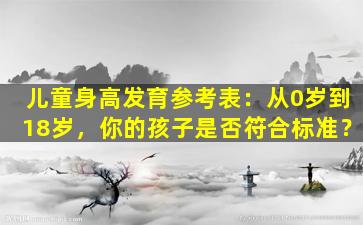 儿童身高发育参考表：从0岁到18岁，你的孩子是否符合标准？