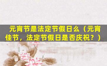 元宵节是法定节假日么（元宵佳节，法定节假日是否庆祝？）