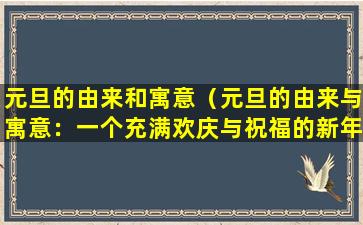 元旦的由来和寓意（元旦的由来与寓意：一个充满欢庆与祝福的新年）
