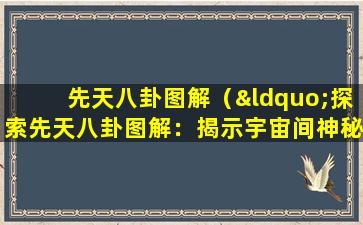 先天八卦图解（“探索先天八卦图解：揭示宇宙间神秘的能量秩序”）